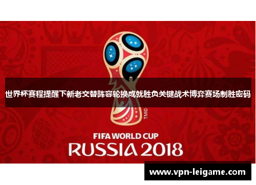 世界杯赛程提醒下新老交替阵容轮换成就胜负关键战术博弈赛场制胜密码 世界杯赛程提醒下新老交替阵容轮换成就胜负关键战术博弈赛场制胜密码