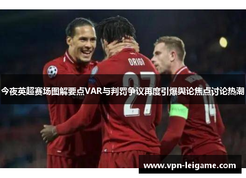 今夜英超赛场图解要点VAR与判罚争议再度引爆舆论焦点讨论热潮 今夜英超赛场图解要点VAR与判罚争议再度引爆舆论焦点讨论热潮