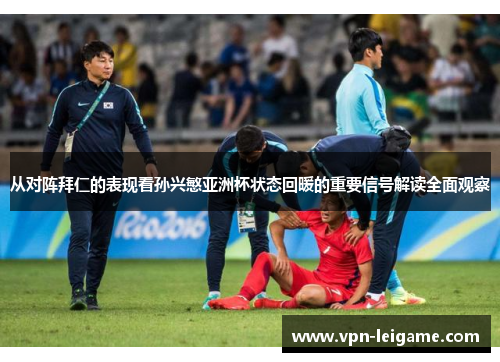 从对阵拜仁的表现看孙兴慜亚洲杯状态回暖的重要信号解读全面观察 从对阵拜仁的表现看孙兴慜亚洲杯状态回暖的重要信号解读全面观察