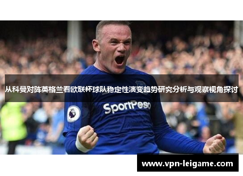 从科曼对阵英格兰看欧联杯球队稳定性演变趋势研究分析与观察视角探讨 从科曼对阵英格兰看欧联杯球队稳定性演变趋势研究分析与观察视角探讨
