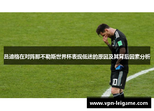 吕迪格在对阵那不勒斯世界杯表现低迷的原因及其背后因素分析