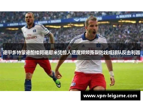德甲多特蒙德前锋阿德耶米凭惊人速度频频撕裂防线成球队反击利器 德甲多特蒙德前锋阿德耶米凭惊人速度频频撕裂防线成球队反击利器