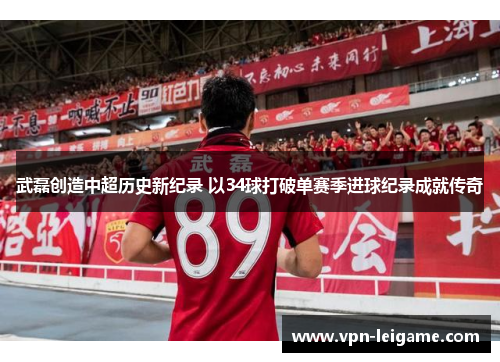 武磊创造中超历史新纪录 以34球打破单赛季进球纪录成就传奇 武磊创造中超历史新纪录 以34球打破单赛季进球纪录成就传奇